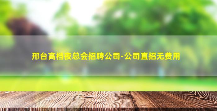 邢台高档夜总会招聘公司-公司直招无费用